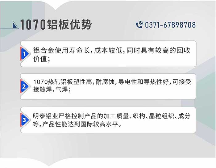 1、铝合金使用寿命长，成本较低，同时具有较高的回收价值；2、1070热轧铝板塑性高，耐腐蚀，导电性和导热性好，可接受接触焊，气焊；3、long8官方网站铝业严格控制产品的加工质量、织构、晶粒组织、成分等，产品性能达到国际较高水平。